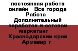 постоянная работа онлайн - Все города Работа » Дополнительный заработок и сетевой маркетинг   . Краснодарский край,Армавир г.